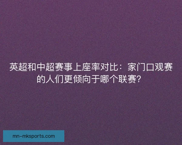 英超和中超赛事上座率对比：家门口观赛的人们更倾向于哪个联赛？