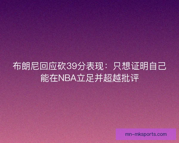 布朗尼回应砍39分表现：只想证明自己能在NBA立足并超越批评