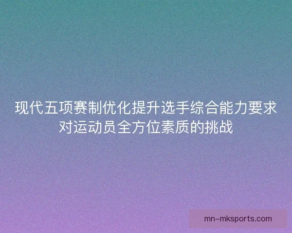 现代五项赛制优化提升选手综合能力要求对运动员全方位素质的挑战